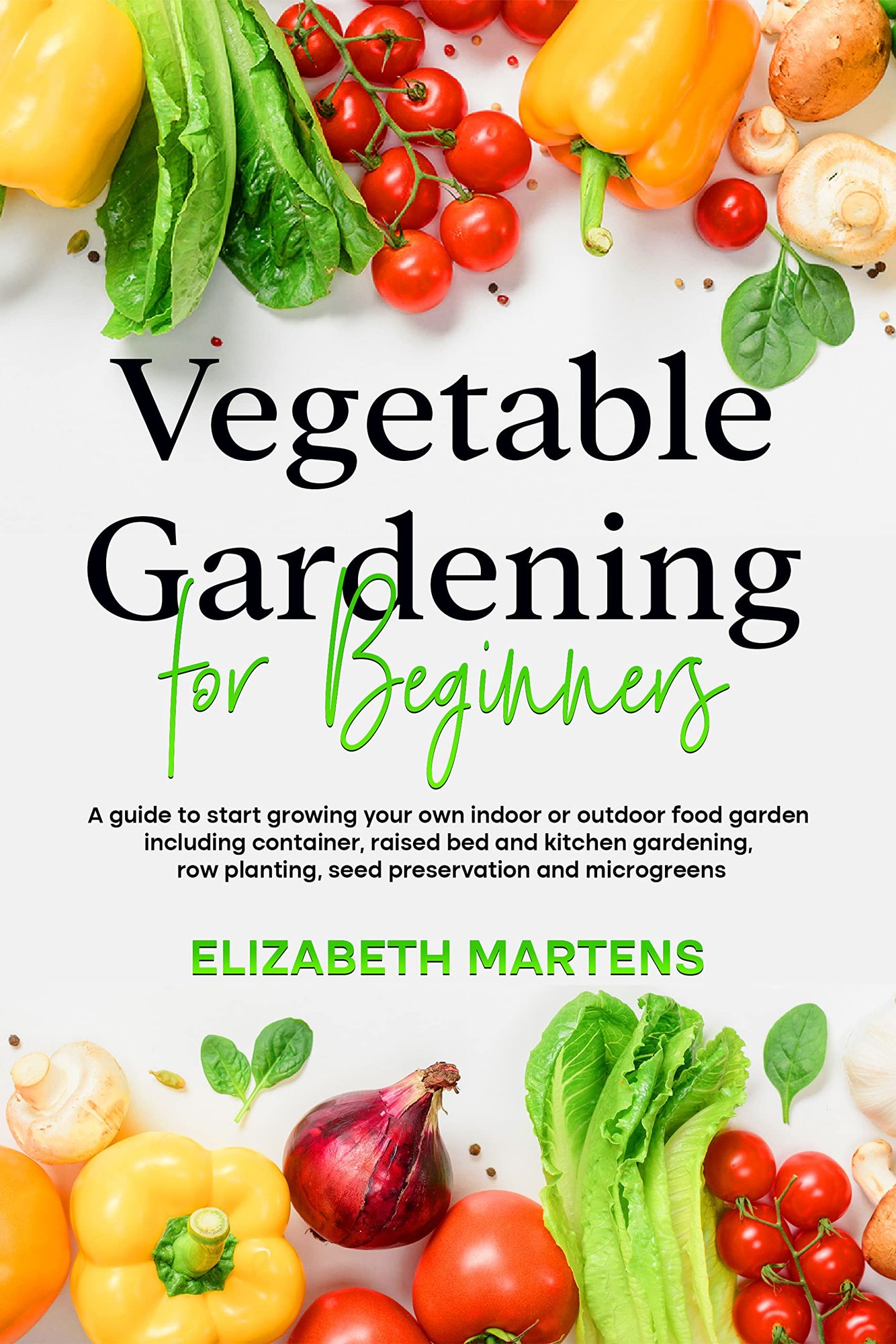 Vegetable Gardening for Beginners: A Guide to Start Growing Your Own Indoor or Outdoor Food Garden - Kindle Edition